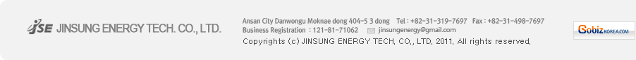 Ansan City Danwongu Moknae dong 404-5 3 dong Tel:+82-31-319-7697 Fax:+82-31-498-7697 
mail:jinsungenergy@gmail.com
Copyrights (c) JINSUNG ENERGY TECH. CO., LTD. 2011. All rights reserved.